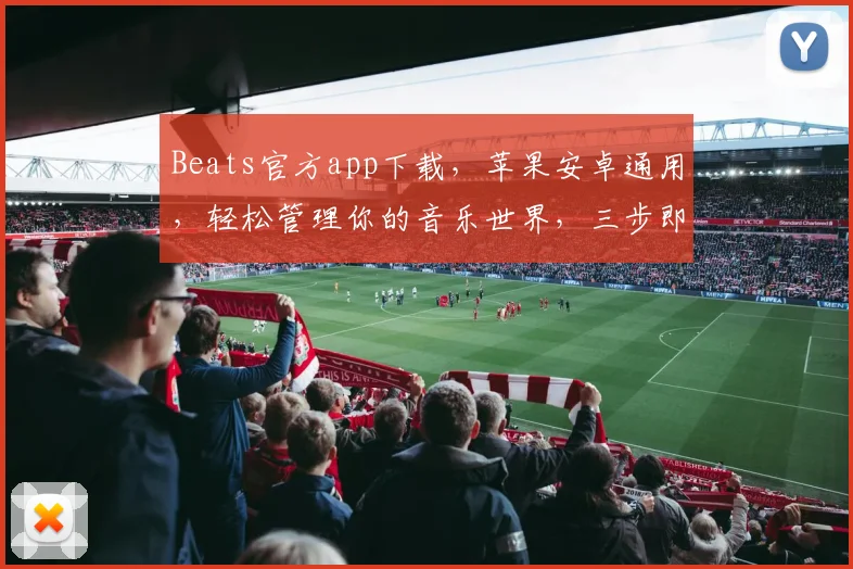 Beats官方app下载，苹果安卓通用，轻松管理你的音乐世界，三步即可拥有