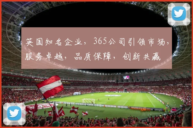 英国知名企业，365公司引领市场，服务卓越，品质保障，创新共赢