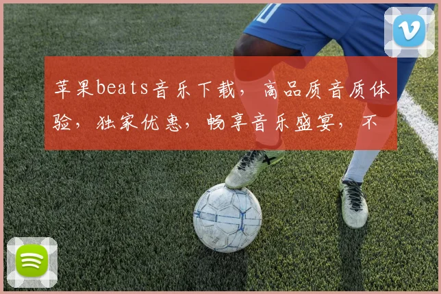 苹果beats音乐下载，高品质音质体验，独家优惠，畅享音乐盛宴，不容错过