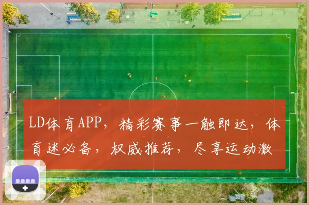 LD体育APP，精彩赛事一触即达，体育迷必备，权威推荐，尽享运动激情