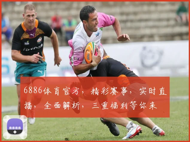 6886体育官方，精彩赛事，实时直播，全面解析，三重福利等你来