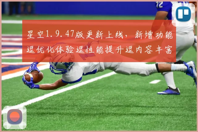 星空1.9.47版更新上线，新增功能逗优化体验逗性能提升逗内容丰富逗不容错过