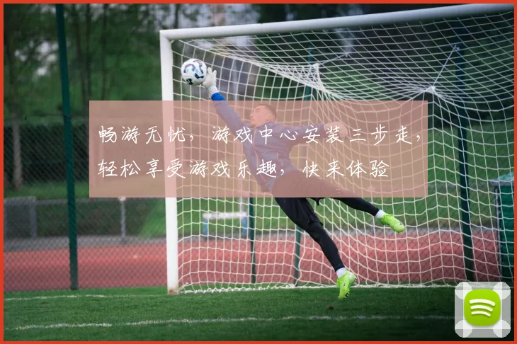 畅游无忧，游戏中心安装三步走，轻松享受游戏乐趣，快来体验