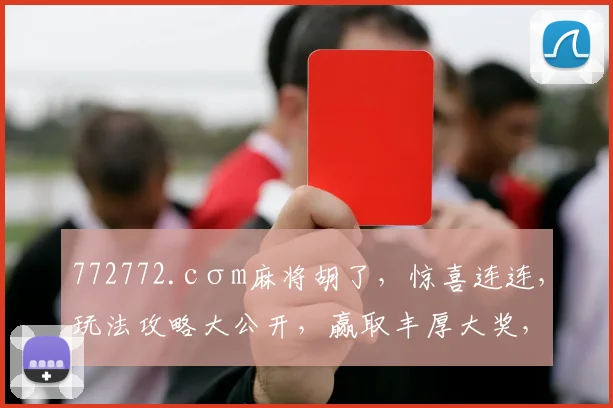 772772.cσm麻将胡了，惊喜连连，玩法攻略大公开，赢取丰厚大奖，必看