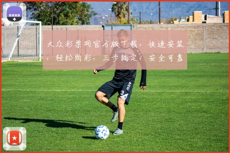 大众彩票网官方版下载，快速安装，轻松购彩，三步搞定，安全可靠，必看攻略