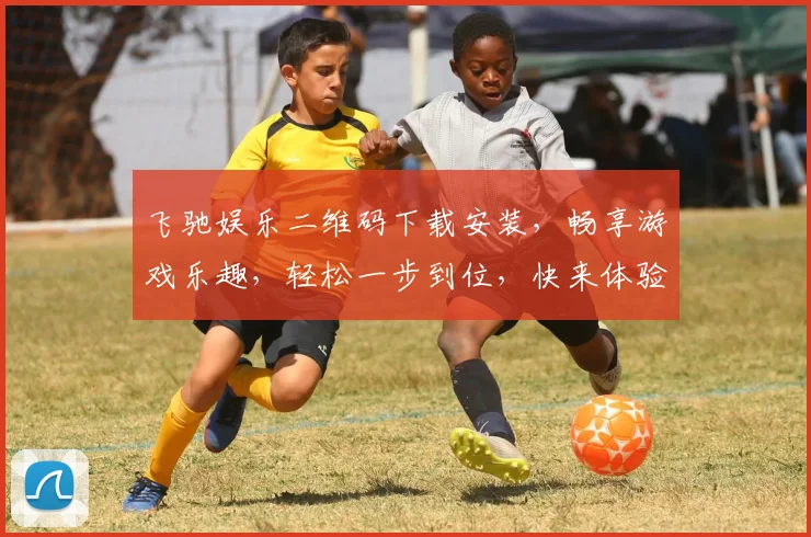 飞驰娱乐二维码下载安装，畅享游戏乐趣，轻松一步到位，快来体验