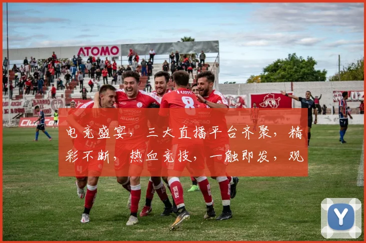 电竞盛宴，三大直播平台齐聚，精彩不断，热血竞技，一触即发，观战必备