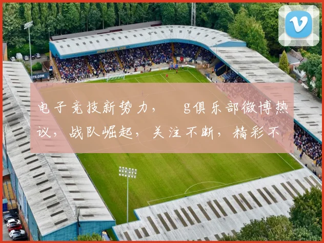 电子竞技新势力，ⅰg俱乐部微博热议，战队崛起，关注不断，精彩不容错过，三冠王之路，我们一起见证